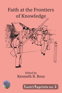Faith at the Frontiers of Knowledge di Kenneth R. Ross edito da Luviri Press