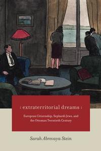 Extraterritorial Dreams: European Citizenship, Sephardi Jews, and the Ottoman Twentieth Century di Sarah Abrevaya Stein edito da UNIV OF CHICAGO PR