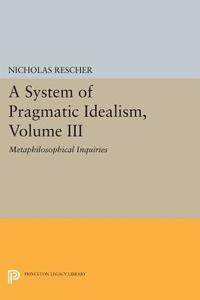 A System of Pragmatic Idealism, Volume III di Nicholas Rescher edito da Princeton University Press