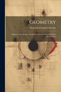 Geometry: Applied to the Mensuration of Lines, Surfaces, Solids, Heights and Distances di B[enjamin] Franklin Callender edito da LEGARE STREET PR