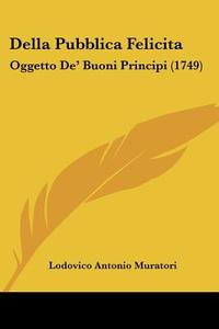 Della Pubblica Felicita: Oggetto de' Buoni Principi (1749) di Lodovico Antonio Muratori edito da Kessinger Publishing