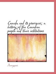 Canada And Its Provinces A History Of The Canadian People And Their Institutions di Anonymous edito da Bibliolife