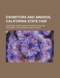 Exhibitors and Awards, California State Fair di California State Agriculture edito da Rarebooksclub.com