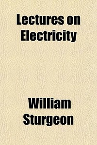 Lectures On Electricity di William Sturgeon edito da Rarebooksclub.com