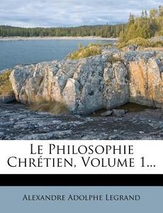 Le Philosophie Chretien, Volume 1... di Alexandre Adolphe Legrand edito da Nabu Press