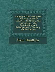 Catalog of the Coleoptera Common to North America, Northern Asia and Europe, with Distribution and Bibliography di John Hamilton edito da Nabu Press