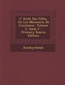 L' Ecole Des Filles, Ou Les Memoires de Constance, Volume 2, Issue 2 - Primary Source Edition di Anonymous edito da Nabu Press