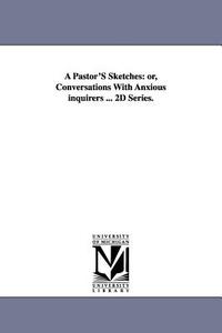 A Pastor's Sketches: Or, Conversations with Anxious Inquirers ... 2D Series. di Ichabod S. (Ichabod Smith) Spencer edito da UNIV OF MICHIGAN PR