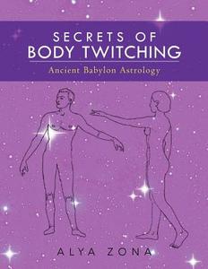 Secrets of Body Twitching: Ancient Babylon Astrology di Az Alya a. Zona edito da Createspace