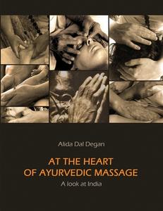 At The Heart of Ayurvedic Massage - A Look at India di Alida Dal Degan edito da Lulu.com