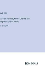 Ancient legends, Mystic Charms and Superstitions of Ireland di Lady Wilde edito da Megali Verlag