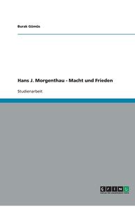 Hans J. Morgenthau - Macht und Frieden di Burak Gümüs edito da GRIN Verlag