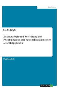 Zwangsarbeit und Zerstörung der Privatsphäre in der nationalsozialistischen Mischlingspolitik di Sandra Schulz edito da GRIN Verlag