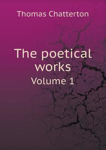 The Poetical Works Volume 1 di Thomas Chatterton edito da Book On Demand Ltd.