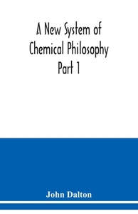 A New System of Chemical Philosophy Part 1 di John Dalton edito da Alpha Editions