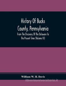 History Of Bucks County, Pennsylvania, From The Discovery Of The Delaware To The Present Time (Volume Iii) di William W. H. Davis edito da Alpha Editions