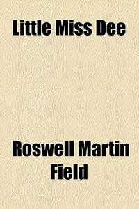Little Miss Dee di Roswell Martin Field edito da General Books Llc