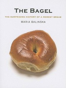 The Bagel - The Surprising History of a Modest Bread di Maria Balinska edito da Yale University Press