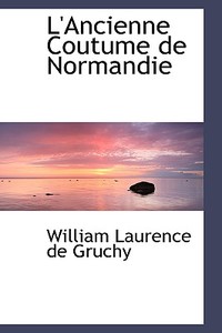 L'ancienne Coutume De Normandie di William Laurence De Gruchy edito da Bibliolife