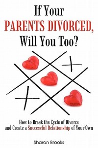 If Your Parents Divorced, Will You Too?: How to Break the Cycle of Divorce and Create a Successful Relationship of Your Own di Sharon Brooks edito da Enlighten Publishing