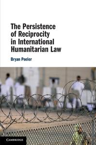 The Persistence Of Reciprocity In International Humanitarian Law di Bryan Peeler edito da Cambridge University Press