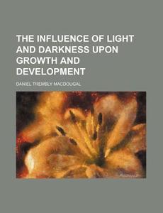 The Influence Of Light And Darkness Upon di Daniel Trembly Macdougal edito da Rarebooksclub.com