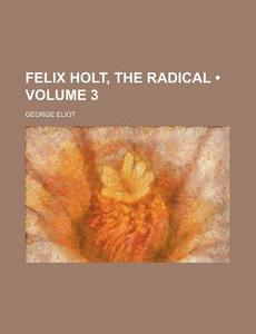 Felix Holt, The Radical (volume 3) di George Eliot edito da General Books Llc
