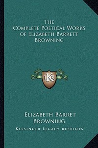 The Complete Poetical Works of Elizabeth Barrett Browning di Elizabeth Barrett Browning edito da Kessinger Publishing