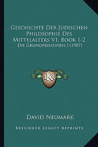 Geschichte Der Judischen Philosophie Des Mittelalters V1, Book 1-2: Die Grundprinzipien I (1907) di David Neumark edito da Kessinger Publishing