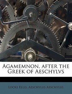 Agamemnon, After The Greek Of Aeschylvs di Aeschylus Aeschylus edito da Nabu Press