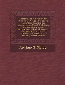 Theatres and Motion Picture Houses; A Practical Treatise on the Proper Planning and Construction of Such Buildings, and Containing Useful Suggestions, di Arthur S. Meloy edito da Nabu Press