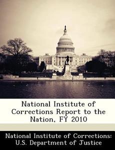 National Institute Of Corrections Report To The Nation, Fy 2010 edito da Bibliogov