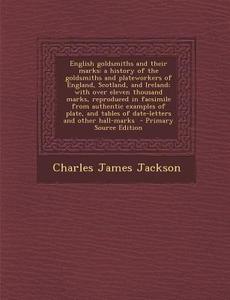 English Goldsmiths and Their Marks: A History of the Goldsmiths and Plateworkers of England, Scotland, and Ireland; With Over Eleven Thousand Marks, R di Charles James Jackson edito da Nabu Press