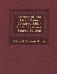 History of the First Maine Cavalry, 1861-1865 di Edward Parsons Tobie edito da Nabu Press