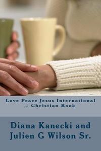 Love Peace Jesus International - Christian Book di Diana Kanecki, Juiien G. Wilson edito da Createspace