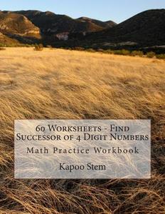 60 Worksheets - Find Successor of 4 Digit Numbers: Math Practice Workbook di Kapoo Stem edito da Createspace