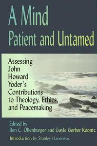 A Mind Patient and Untamed: Assessing John Howard Yoder's Contributions to Theology, Ethics, and Peacemaking edito da Herald Press (VA)