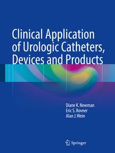 Clinical Application Of Urologic Catheters, Devices And Products di Diane Kaschak Newman, Eric S. Rovner, Alan J. Wein edito da Springer International Publishing Ag