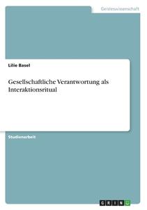 Gesellschaftliche Verantwortung als Interaktionsritual di Lilie Basel edito da GRIN Verlag