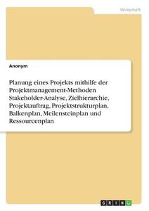 Planung eines Projekts mithilfe der Projektmanagement-Methoden Stakeholder-Analyse, Zielhierarchie, Projektauftrag, Proj di Anonym edito da GRIN Verlag