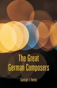 The Great German Composers di George T. Ferris edito da Alpha Editions