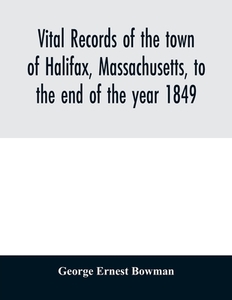 Vital records of the town of Halifax, Massachusetts, to the end of the year 1849 di George Ernest Bowman edito da Alpha Editions