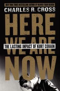 Here We Are Now: The Lasting Impact of Kurt Cobain di Charles R. Cross edito da DEY STREET BOOKS