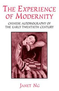 The Experience of Modernity: Chinese Autobiography of the Early Twentieth Century di Janet Ng edito da UNIV OF MICHIGAN PR