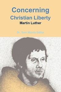 Concerning Christian Liberty by Martin Luther di Tom Morris edito da Lulu.com