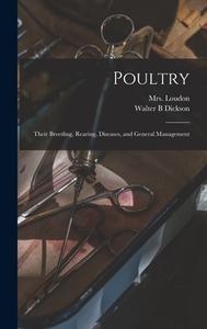 Poultry: Their Breeding, Rearing, Diseases, and General Management di Walter B. Dickson, Loudon edito da LEGARE STREET PR