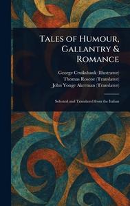 Tales of Humour, Gallantry & Romance di George Cruikshank, Thomas Roscoe, John Yonge Akerman edito da Creative Media Partners, LLC