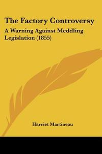 The Factory Controversy: A Warning Against Meddling Legislation (1855) di Harriet Martineau edito da Kessinger Publishing