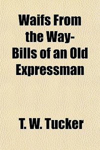 Waifs From The Way-bills Of An Old Expre di T. W. Tucker edito da General Books
