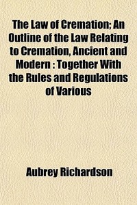 The Law Of Cremation; An Outline Of The di Aubrey Richardson edito da General Books